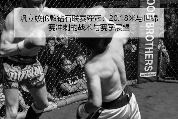 巩立姣伦敦钻石联赛夺冠：20.18米与世锦赛冲刺的战术与赛季展望